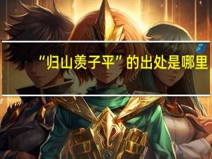 “归山羡子平”的出处是哪里
