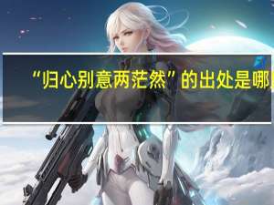 “归心别意两茫然”的出处是哪里