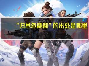 “归思忽翩翩”的出处是哪里