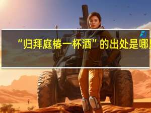 “归拜庭椿一杯酒”的出处是哪里