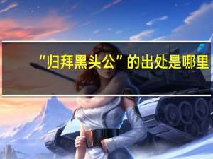 “归拜黑头公”的出处是哪里