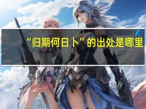 “归期何日卜”的出处是哪里
