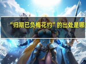“归期已负梅花约”的出处是哪里