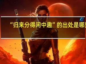 “归来分得闲中趣”的出处是哪里