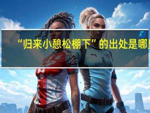 “归来小憩松棚下”的出处是哪里