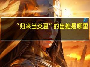 “归来当炎夏”的出处是哪里