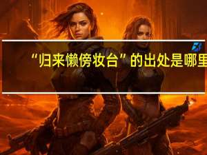 “归来懒傍妆台”的出处是哪里