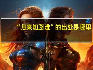 “归来知路难”的出处是哪里