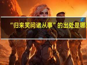 “归来笑问诸从事”的出处是哪里