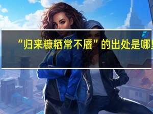 “归来糠粞常不餍”的出处是哪里
