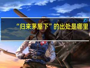 “归来茅屋下”的出处是哪里