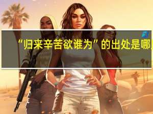 “归来辛苦欲谁为”的出处是哪里