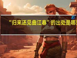 “归来还见曲江春”的出处是哪里