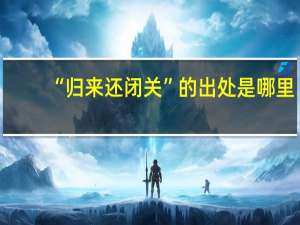 “归来还闭关”的出处是哪里
