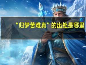 “归梦苦难真”的出处是哪里