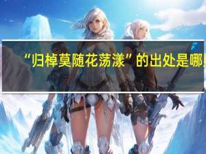 “归棹莫随花荡漾”的出处是哪里