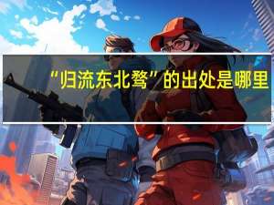 “归流东北骛”的出处是哪里