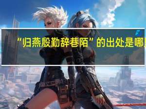 “归燕殷勤辞巷陌”的出处是哪里