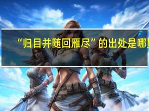“归目并随回雁尽”的出处是哪里