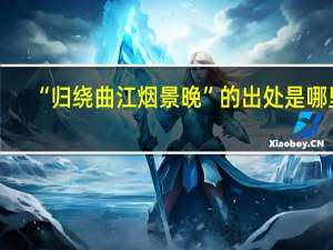 “归绕曲江烟景晚”的出处是哪里