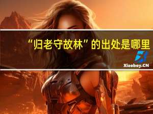 “归老守故林”的出处是哪里