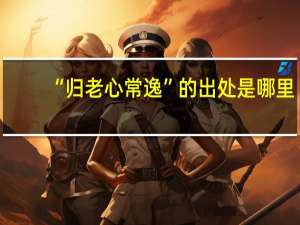 “归老心常逸”的出处是哪里