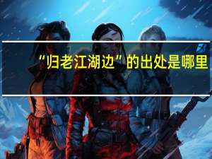 “归老江湖边”的出处是哪里