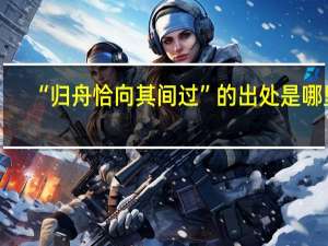 “归舟恰向其间过”的出处是哪里