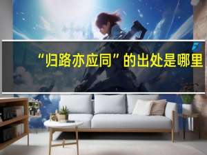 “归路亦应同”的出处是哪里