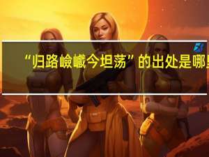 “归路嶮巇今坦荡”的出处是哪里