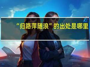 “归路萍随浪”的出处是哪里