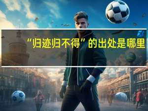 “归迹归不得”的出处是哪里