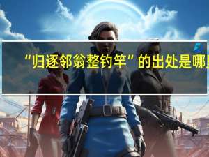 “归逐邻翁整钓竿”的出处是哪里