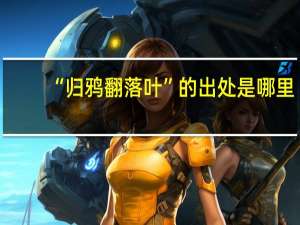 “归鸦翻落叶”的出处是哪里