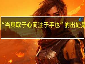 “当其取于心而注于手也”的出处是哪里