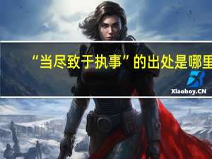 “当尽致于执事”的出处是哪里