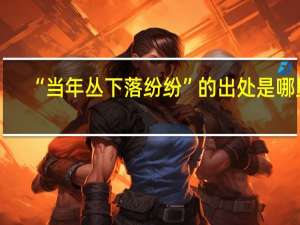 “当年丛下落纷纷”的出处是哪里