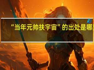 “当年元帅扶宇宙”的出处是哪里