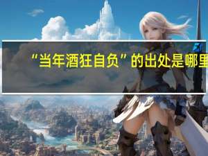 “当年酒狂自负”的出处是哪里