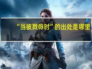 “当彼戮辱时”的出处是哪里
