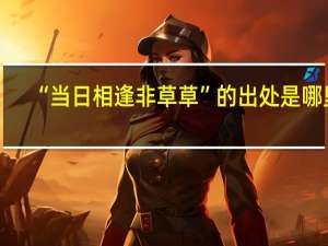 “当日相逢非草草”的出处是哪里