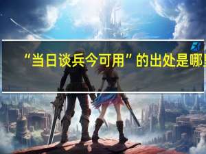 “当日谈兵今可用”的出处是哪里