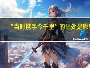 “当时携手今千里”的出处是哪里