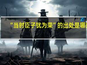 “当时臣子犹为荣”的出处是哪里