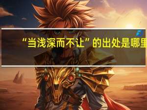 “当浅深而不让”的出处是哪里