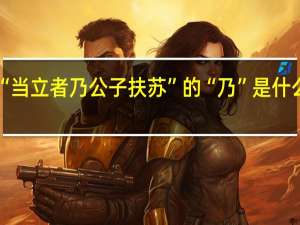 “当立者乃公子扶苏”的“乃”是什么意思