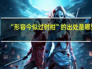 “形容今似过时柑”的出处是哪里