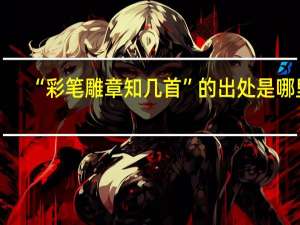 “彩笔雕章知几首”的出处是哪里