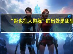 “影也把人抛躲”的出处是哪里