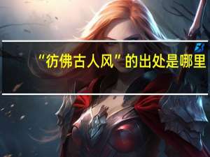 “彷佛古人风”的出处是哪里